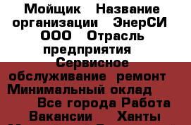 Мойщик › Название организации ­ ЭнерСИ, ООО › Отрасль предприятия ­ Сервисное обслуживание, ремонт › Минимальный оклад ­ 30 000 - Все города Работа » Вакансии   . Ханты-Мансийский,Белоярский г.